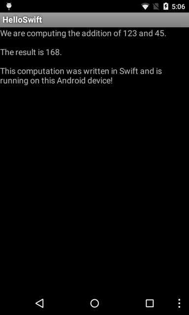 We are computing the addition of 123 and 45. The result is 168. This computation was written in Swift and is running on this Android device!"